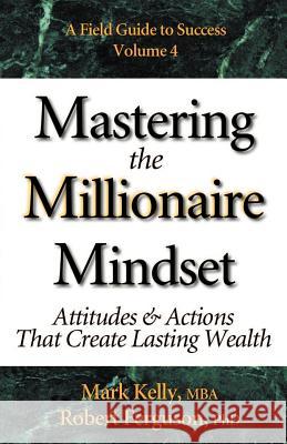 Mastering the Millionaire Mindset: Attitudes & Actions That Create Lasting Wealth Mark Kelly Robert Ferguson 9780970460639 Mark Kelly Books - książka