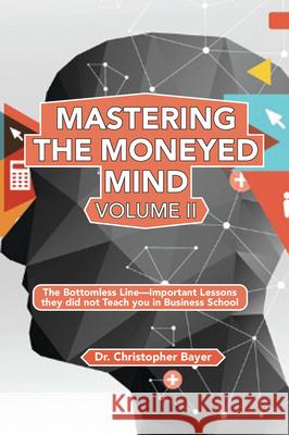 Mastering the Moneyed Mind, Volume II: The Bottomless Line-Important Lessons they did not Teach you in Business School Christopher Bayer 9781951527945 Business Expert Press - książka