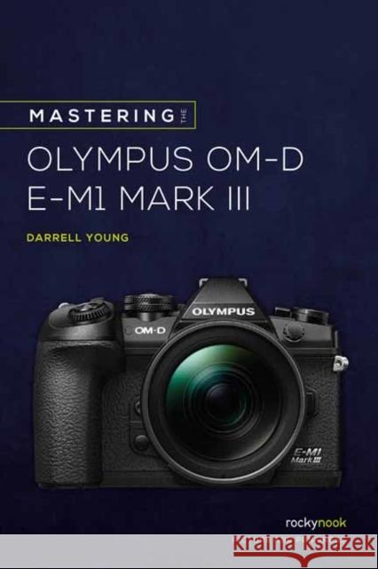 Mastering the Olympus Om-D E-M1 Mark III Darrell Young 9781681986630 Rocky Nook - książka