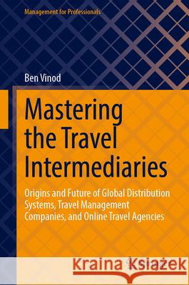 Mastering the Travel Intermediaries: Origins and Future of Global Distribution Systems, Travel Management Companies, and Online Travel Agencies Ben Vinod 9783031515231 Springer - książka