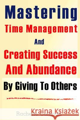 Mastering Time Management And Creating Success And Abundance By Giving To Othe Cullman, Rachelle 9781482766301 Createspace - książka