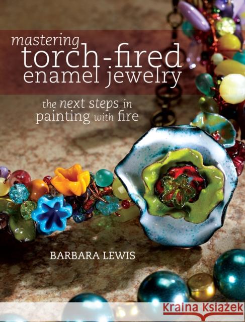 Mastering Torch-Fired Enamel Jewelry: The Next Steps in Painting with Fire Barbara Lewis 9781440311741 North Light Bks - książka