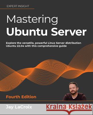 Mastering Ubuntu Server - Fourth Edition: Explore the versatile, powerful Linux Server distribution Ubuntu 22.04 with this comprehensive guide Jay LaCroix 9781803234243 Packt Publishing - książka