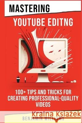 Mastering Video Editing: 100+ Tips and Tricks for Creating Professional-Quality Videos Benjamin Williams   9798389852211 Independently Published - książka