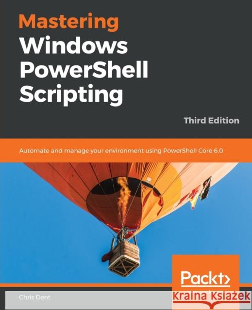 Mastering Windows PowerShell Scripting - Third Eiditon: Automate and manage your environment using PowerShell Core 6.0 Dent, Chris 9781789536669 Packt Publishing - książka