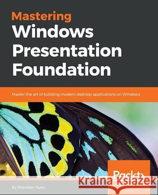 Mastering Windows Presentation Foundation: Master the art of building modern desktop applications on Windows Yuen, Sheridan 9781785883002 Packt Publishing - książka