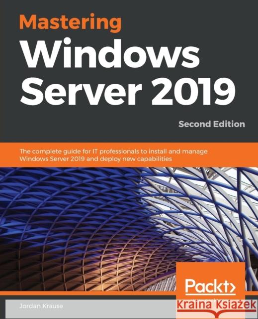 Mastering Windows Server 2019 - Second Edition: The complete guide for IT professionals to install and manage Windows Server 2019 and deploy new capab Krause, Jordan 9781789804539 Packt Publishing - książka