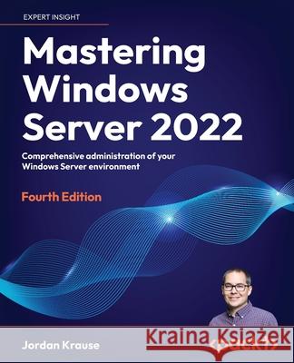Mastering Windows Server 2022: Comprehensive administration of your Windows Server environment Jordan Krause 9781837634507 Packt Publishing Limited - książka