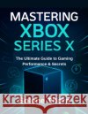 Mastering Xbox Series X: The Ultimate Guide to Gaming Performance & Secrets Thorn, Solene 9798293602148 Independently Published