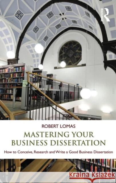 Mastering Your Business Dissertation: How to Conceive, Research and Write a Good Business Dissertation Lomas, Robert 9780415596794 Taylor & Francis Ltd - książka