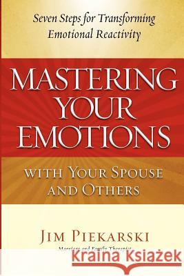 Mastering Your Emotions with Your Spouse and Others: Seven Steps for Transforming Emotional Reactivity Jim Piekarski 9780615690681 Jim Piekarski - książka