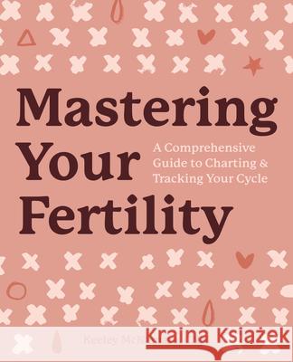 Mastering Your Fertility: A Comprehensive Guide to Charting & Tracking Your Cycle McNamara, Keeley 9781641527842 Rockridge Press - książka