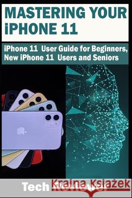Mastering Your iPhone 11: iPhone 11 User Guide for Beginners, New iPhone 11 Users and Seniors Tech Reviewer 9781696331418 Independently Published - książka