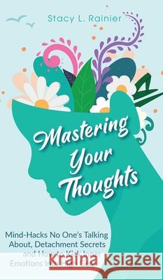 Mastering Your Thoughts: Mind-Hacks No One's Talking About, Detachment Secrets and How to Kick Inner Emotions Into High Gear Stacy L. Rainier 9781953543929 Stacy L. Rainier - książka