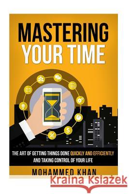 Mastering Your Time: The Art Of Getting Things Done Quickly And Efficiently And Taking Control Of Your Life Mohammed a. Khan 9781533070111 Createspace Independent Publishing Platform - książka