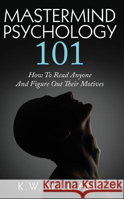 Mastermind Psychology 101: How To Read Anyone And Figure Out Their Motives K. W. Williams 9781546738534 Createspace Independent Publishing Platform - książka