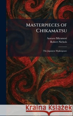 Masterpieces of Chikamatsu: The Japanese Shakespeare Miyamori, Asataro, Nichols, Robert 9781025828299 Tradd Street Press - książka
