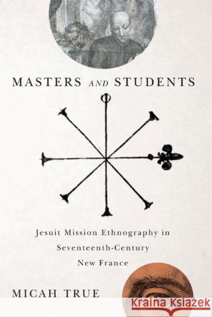 Masters and Students: Jesuit Mission Ethnography in Seventeenth-Century New France Micah True 9780773545120 McGill-Queen's University Press - książka