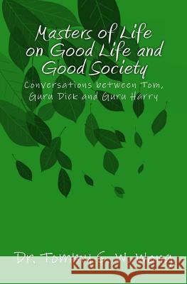 Masters of Life on Good Life and Good Society: Conversations Between Tom, Guru Dick and Guru Harry Dr Tommy S. W. Wong 9781500770617 Createspace - książka