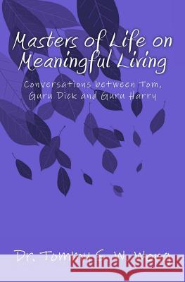 Masters of Life on Meaningful Living: Conversations Between Tom, Guru Dick and Guru Harry Dr Tommy S. W. Wong 9781492802242 Createspace - książka