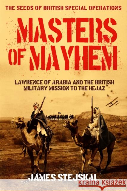 Masters of Mayhem: Lawrence of Arabia and the British Military Mission to the Hejaz James Stejskal 9781636246147 Casemate - książka
