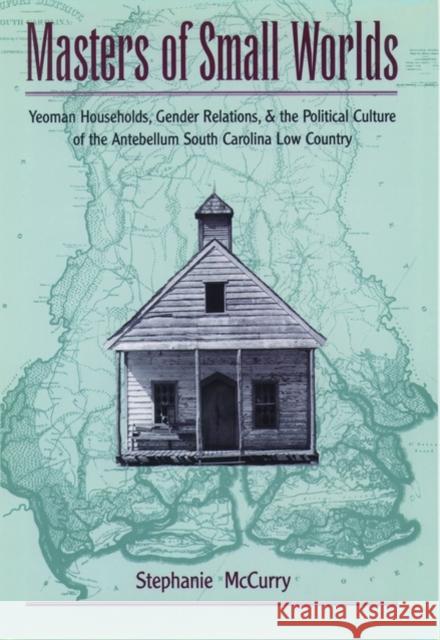 Masters of Small Worlds: Yeoman Households, Gender Relations, and the Political Culture of the Antebellum South Carolina Low Country McCurry, Stephanie 9780195117950 Oxford University Press - książka
