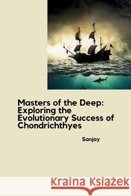 Masters of the Deep: Exploring the Evolutionary Success of Chondrichthyes Sanjay 9783384282347 Tredition Gmbh - książka