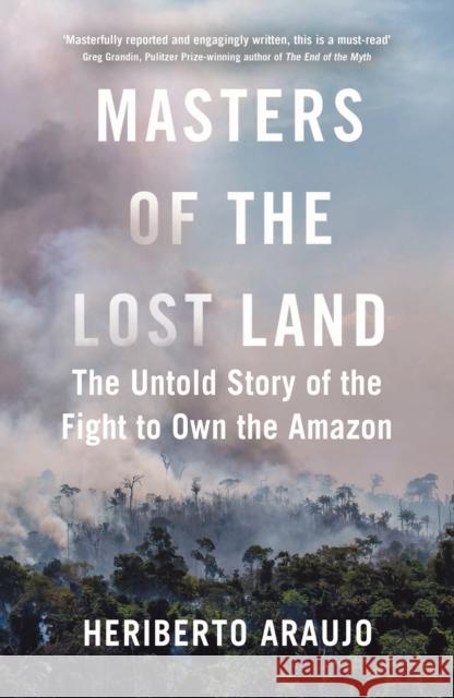 Masters of the Lost Land: The Untold Story of the Fight to Own the Amazon Heriberto (author) Araujo 9781838951450 Atlantic Books - książka