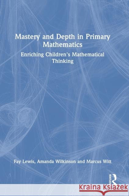 Mastery and Depth in Primary Mathematics: Enriching Children's Mathematical Thinking Fay Lewis Amanda Wilkinson Marcus Witt 9780367407445 Routledge - książka