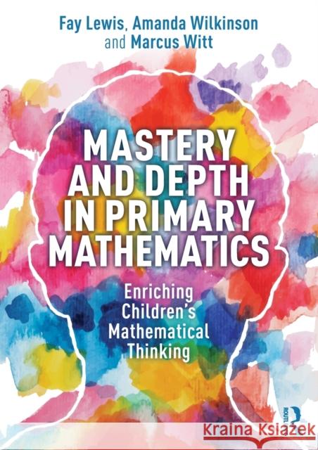 Mastery and Depth in Primary Mathematics: Enriching Children's Mathematical Thinking Fay Lewis Amanda Wilkinson Marcus Witt 9780367407452 Routledge - książka