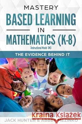 Mastery Based Learning in Mathematics (K-8): The Evidence Behind It Jack E. Hunter Abbey Mezinko 9780692162309 J Hunter Venture Group, LLC - książka