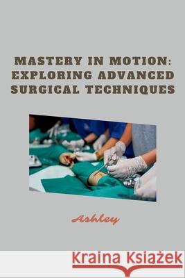 Mastery in Motion: Exploring Advanced Surgical Techniques Ashley 9783384228659 Tredition Gmbh - książka