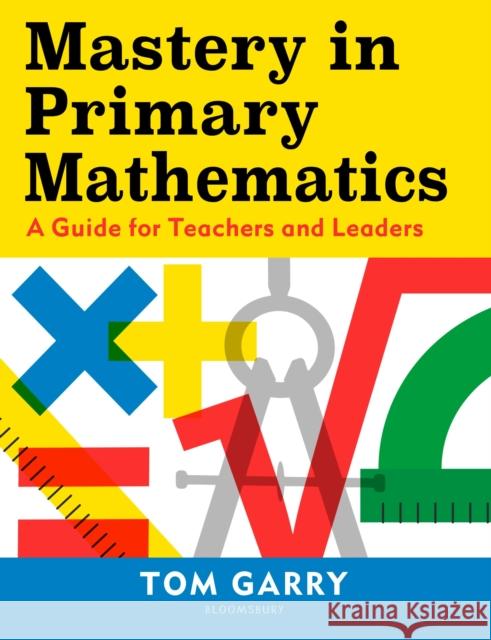 Mastery in Primary Mathematics: A Guide for Teachers and Leaders Tom Garry 9781472969767 Bloomsbury Publishing PLC - książka