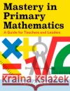 Mastery in Primary Mathematics: A Guide for Teachers and Leaders Tom Garry 9781472969767 Bloomsbury Publishing PLC