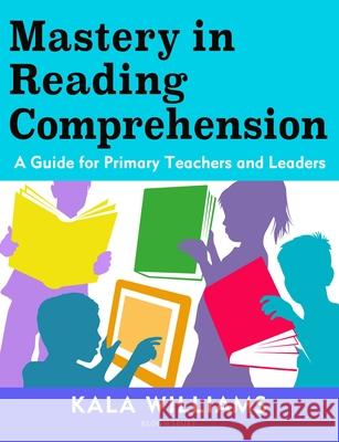 Mastery in Reading Comprehension: A guide for primary teachers and leaders Kala Williams 9781472980953 Bloomsbury Publishing PLC - książka