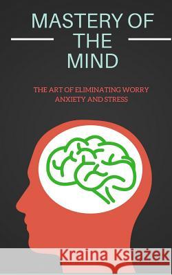 Mastery of the Mind: The Art of Eliminating Worry Anxiety and Stress Ty Wade 9781792070396 Independently Published - książka