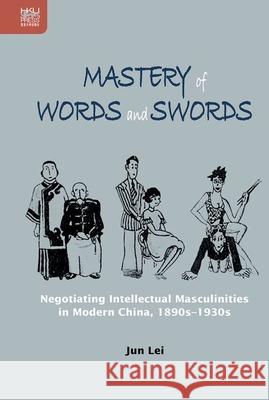 Mastery of Words and Swords: Negotiating Intellectual Masculinities in Modern China, 1890s-1930s Jun Lei 9789888528745 Hong Kong University Press - książka