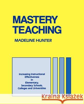 Mastery Teaching: Increasing Instructional Effectiveness in Elementary and Secondary Schools, Colleges, and Universities Madeline Hunter 9780803962644 Corwin Press - książka