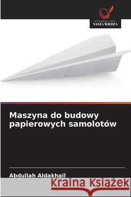 Maszyna do budowy papierowych samolotów Aldakhail, Abdullah 9786208981624 Wydawnictwo Nasza Wiedza - książka