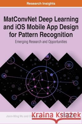 MatConvNet Deep Learning and iOS Mobile App Design for Pattern Recognition: Emerging Research and Opportunities Jiann-Ming Wu Chao-Yuan Tien  9781799815549 Engineering Science Reference - książka