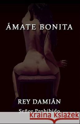 Ámate Bonita: Los mejores escritos de Rey Damián, el Señor Prohibido Damián, Rey 9781798601792 Independently Published - książka