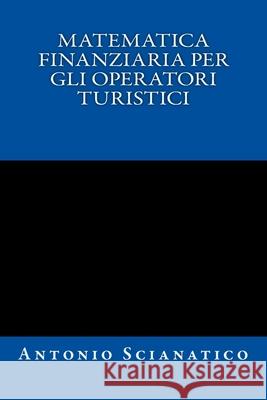 Matematica finanziaria per gli operatori turistici Antonio Scianatico 9781522941323 Createspace Independent Publishing Platform - książka