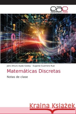 Matemáticas Discretas Jairo Arturo Ayala Godoy, Eugenio Guerrero Ruiz 9786203033526 Editorial Academica Espanola - książka