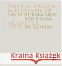 Matematické dílo Bernarda Bolzana ve světle jeho rukopisů Elías Fuentes  Guillén 9788070077429 Filosofia - książka