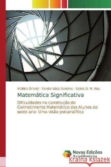 Matemática Significativa : Dificuldades na construção do Conhecimento Matemático dos Alunos do sexto ano: Uma visão psicanalítica Orlandi, Walkíria; Sanches, Vander Lúcio; Reis, Salete D. M. 9786139788309 Novas Edicioes Academicas - książka