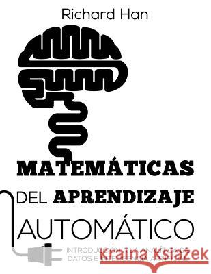 Matemáticas del Aprendizaje Automático: Introducción a la analítica de datos e inteligencia artificial Han, Richard 9780578507057 Richard Han - książka