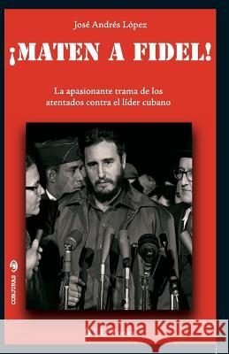 Maten a Fidel!: La apasionante trama de los atentados contra el lider cubano Lopez, Jose Andres 9781502709448 Createspace - książka