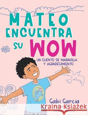 Mateo Encuentra Su Wow: Un Cuento De Maravilla y Agradecimiento Gabi Garcia Charity Russell 9781949633320 Skinned Knee Publishing - książka