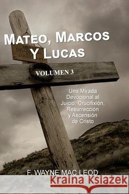 Mateo, Marcos y Lucas - Volumen 3: Una Mirada Devocional al Juicio, Crucifixión, Resurrección y Ascensión de Cristo F Wayne Mac Leod 9781535163644 Createspace Independent Publishing Platform - książka