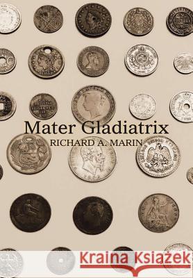 Mater Gladiatrix Richard a. Marin 9781483472171 Lulu Publishing Services - książka